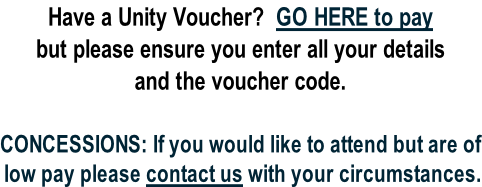 Have a Unity Voucher?  GO HERE to pay but please ensure you enter all your details and the voucher code.   CONCESSIONS: If you would like to attend but are of low pay please contact us with your circumstances.